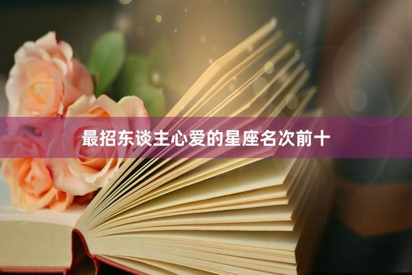 最招东谈主心爱的星座名次前十
