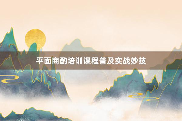 平面商酌培训课程普及实战妙技