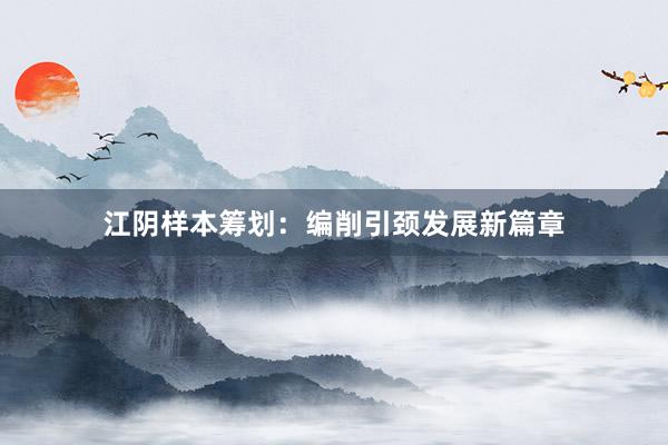 江阴样本筹划：编削引颈发展新篇章