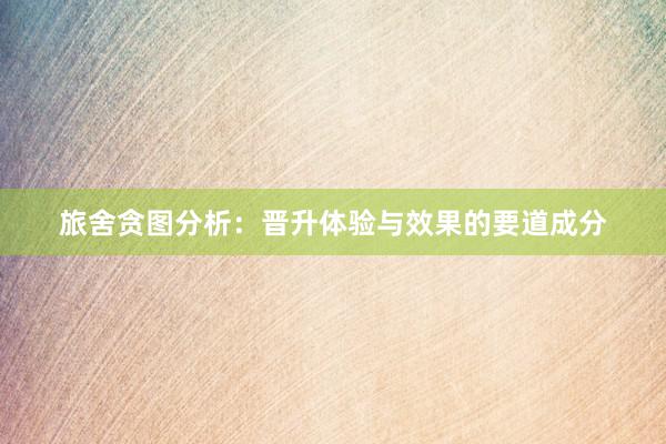 旅舍贪图分析：晋升体验与效果的要道成分