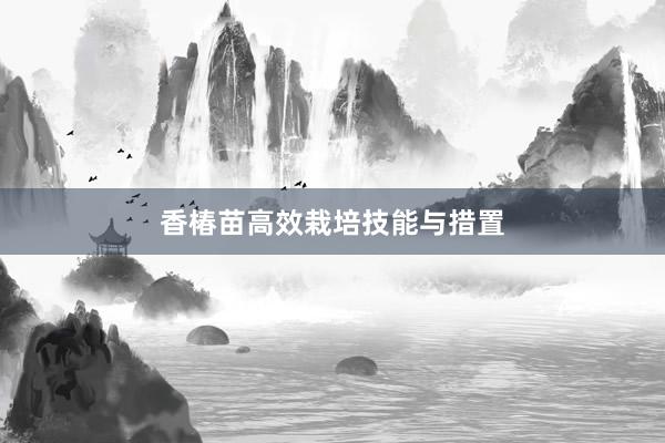 香椿苗高效栽培技能与措置