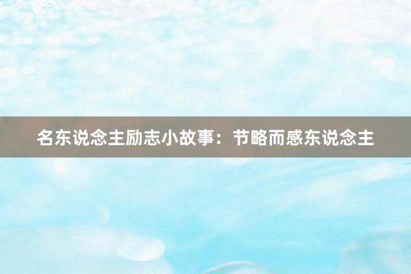 名东说念主励志小故事：节略而感东说念主