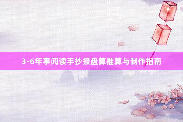 3-6年事阅读手抄报盘算推算与制作指南